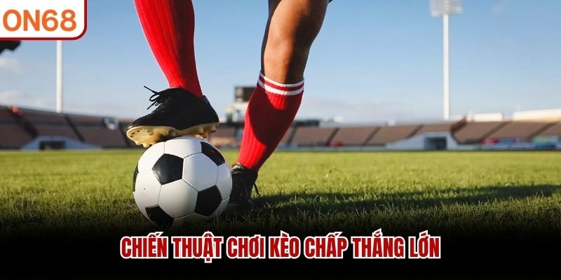 Chiến thuật chơi kèo chấp thắng lớn kèo chấp