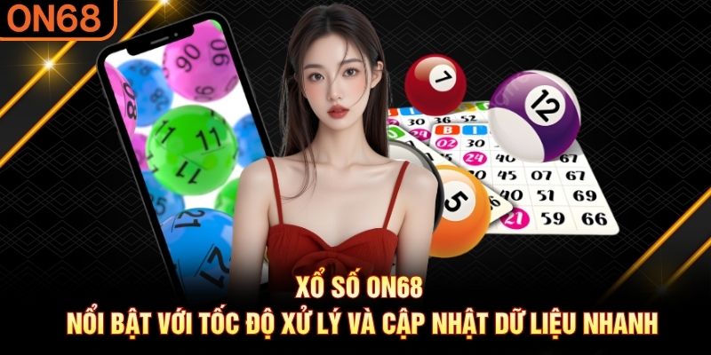 Xổ số ON68 nổi bật với tốc độ xử lý và cập nhật dữ liệu nhanh Xổ số on68
