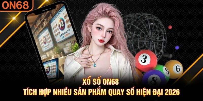 Xổ số ON68 tích hợp nhiều sản phẩm quay số hiện đại 2026 Xổ số on68